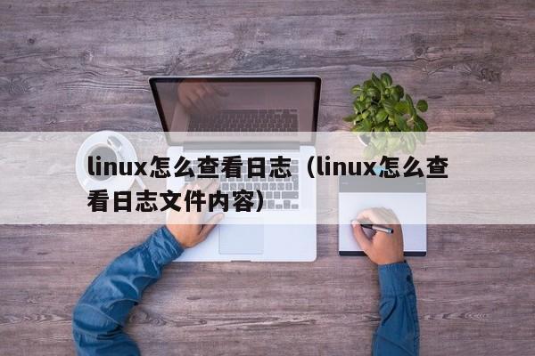 linux怎么查看日志（linux怎么查看日志文件内容）
